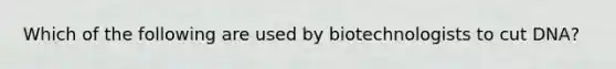 Which of the following are used by biotechnologists to cut DNA?