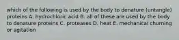 which of the following is used by the body to denature (untangle) proteins A. hydrochloric acid B. all of these are used by the body to denature proteins C. proteases D. heat E. mechanical churning or agitation