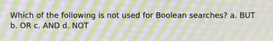 Which of the following is not used for Boolean searches? a. BUT b. OR c. AND d. NOT