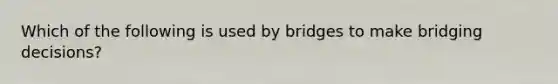 Which of the following is used by bridges to make bridging decisions?