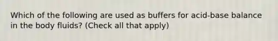 Which of the following are used as buffers for acid-base balance in the body fluids? (Check all that apply)