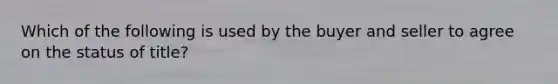 Which of the following is used by the buyer and seller to agree on the status of title?