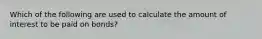 Which of the following are used to calculate the amount of interest to be paid on bonds?