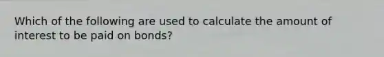 Which of the following are used to calculate the amount of interest to be paid on bonds?