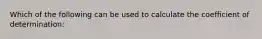 Which of the following can be used to calculate the coefficient of determination: