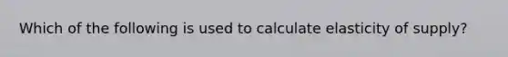 Which of the following is used to calculate elasticity of​ supply?