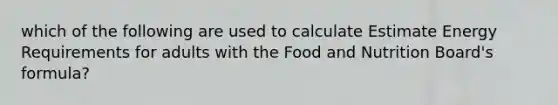 which of the following are used to calculate Estimate Energy Requirements for adults with the Food and Nutrition Board's formula?