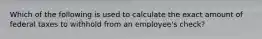 Which of the following is used to calculate the exact amount of federal taxes to withhold from an employee's check?