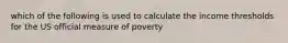 which of the following is used to calculate the income thresholds for the US official measure of poverty