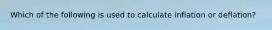 Which of the following is used to calculate inflation or deflation?