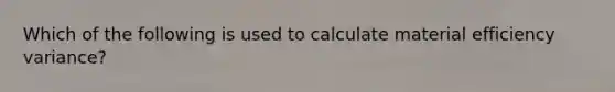 Which of the following is used to calculate material efficiency variance?