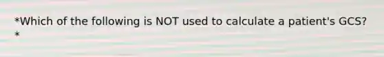 *Which of the following is NOT used to calculate a patient's GCS?*