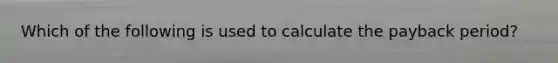 Which of the following is used to calculate the payback period?