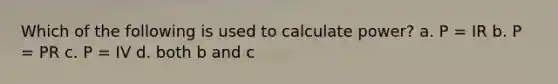 Which of the following is used to calculate power? a. P = IR b. P = PR c. P = IV d. both b and c