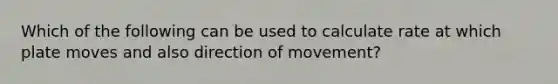 Which of the following can be used to calculate rate at which plate moves and also direction of movement?