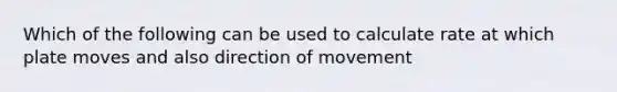 Which of the following can be used to calculate rate at which plate moves and also direction of movement