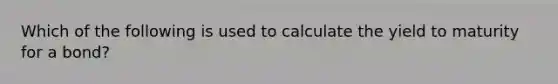 Which of the following is used to calculate the yield to maturity for a bond?