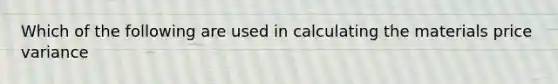 Which of the following are used in calculating the materials price variance