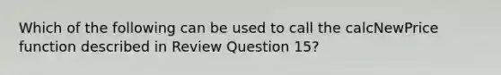 Which of the following can be used to call the calcNewPrice function described in Review Question 15?