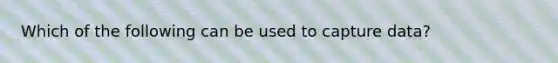 Which of the following can be used to capture data?