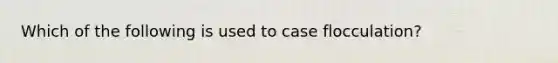 Which of the following is used to case flocculation?