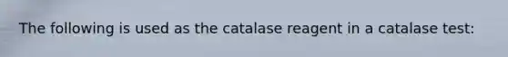 The following is used as the catalase reagent in a catalase test: