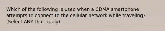 Which of the following is used when a CDMA smartphone attempts to connect to the cellular network while traveling? (Select ANY that apply)