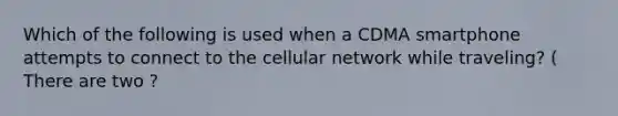 Which of the following is used when a CDMA smartphone attempts to connect to the cellular network while traveling? ( There are two ?