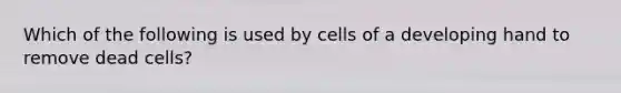 Which of the following is used by cells of a developing hand to remove dead cells?