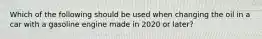 Which of the following should be used when changing the oil in a car with a gasoline engine made in 2020 or later?