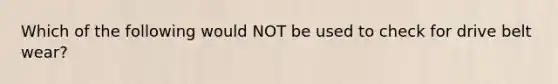 Which of the following would NOT be used to check for drive belt wear?