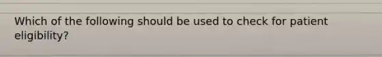 Which of the following should be used to check for patient eligibility?