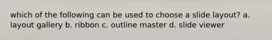 which of the following can be used to choose a slide layout? a. layout gallery b. ribbon c. outline master d. slide viewer