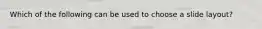 Which of the following can be used to choose a slide layout?