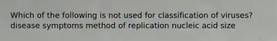 Which of the following is not used for classification of viruses? disease symptoms method of replication nucleic acid size