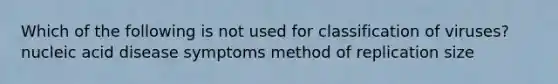 Which of the following is not used for classification of viruses? nucleic acid disease symptoms method of replication size