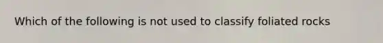 Which of the following is not used to classify foliated rocks