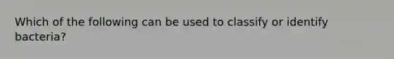 Which of the following can be used to classify or identify bacteria?