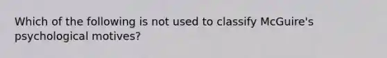 Which of the following is not used to classify McGuire's psychological motives?