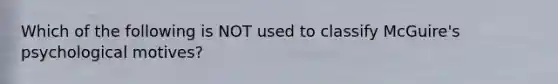 Which of the following is NOT used to classify McGuire's psychological motives?