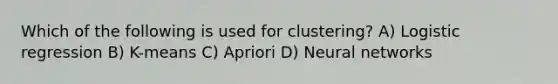 Which of the following is used for clustering? A) Logistic regression B) K-means C) Apriori D) Neural networks