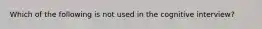 Which of the following is not used in the cognitive interview?