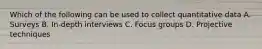 Which of the following can be used to collect quantitative data A. Surveys B. In-depth interviews C. Focus groups D. Projective techniques