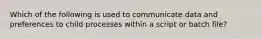 Which of the following is used to communicate data and preferences to child processes within a script or batch file?