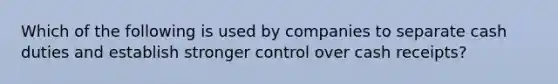 Which of the following is used by companies to separate cash duties and establish stronger control over cash​ receipts?