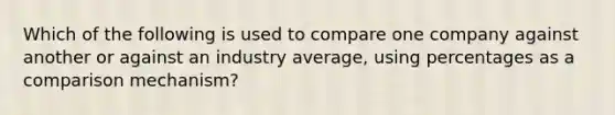 Which of the following is used to compare one company against another or against an industry​ average, using percentages as a comparison​ mechanism?