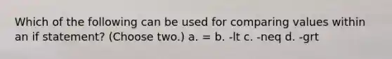 Which of the following can be used for comparing values within an if statement? (Choose two.) a. = b. -lt c. -neq d. -grt