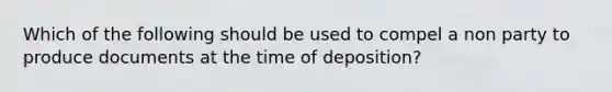 Which of the following should be used to compel a non party to produce documents at the time of deposition?