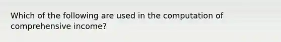 Which of the following are used in the computation of comprehensive income?