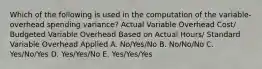 Which of the following is used in the computation of the variable-overhead spending variance? Actual Variable Overhead Cost/ Budgeted Variable Overhead Based on Actual Hours/ Standard Variable Overhead Applied A. No/Yes/No B. No/No/No C. Yes/No/Yes D. Yes/Yes/No E. Yes/Yes/Yes